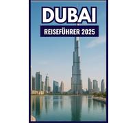 DUBAI Reiseführer 2025: Der ultimative Begleiter für die Erkundung berühmter Wahrzeichen, verborgener Schätze, Luxuserlebnisse, preisgünstiger Tipps und kultureller Wunder in der Stadt der Zukunft