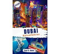 Dubai-Reiseführer 2025: Entdecken Sie die Stadt der Zukunft: Ihr ganzjähriger Reiseführer für alle Reisenden zu Dubais Innovationen und luxuriösen Attraktionen
