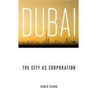 Dubai the City as Corporation by Ahmed Kanna Ahmed Kanna (Auteur)