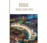 Dubai Travel Guide 2025: The Complete Guide to Planning Your Visit, Discover the Best Attractions, Enjoy Outdoor Adventures, Understand the Local Culture & Find the Best Places to Stay and Eat.