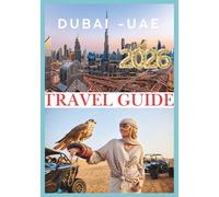 DUBAI TRAVEL GUIDE 2026: A Journey Into the World’s Most Ambitious City.