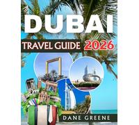 DUBAI TRAVEL GUIDE 2026: Uncover Hidden Secrets, Sky-High Adventures, World-Class Shopping, and the Ultimate Desert Escapes - Discover Dubai Like Never Before