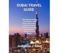 DUBAI TRAVEL GUIDE: The Ultimate Dubai Trip Planner with Proven Itineraries, Essential Travel Tips for Beginners, and the Best Things to Do in Dubai