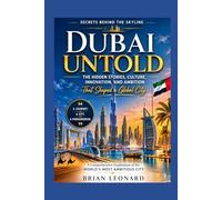 DUBAI UNTOLD: Secrets Behind the Skyline The Hidden Stories, Culture, Innovation, and Ambition That Shaped a Global City