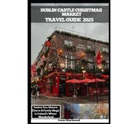 DUBLIN CASTLE CHRISTMAS MARKET TRAVEL GUIDE 2025: Festive Fun, Historic Charm & Family Magic in Ireland’s Winter Wonderland