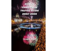DUBLIN CHRISTMAS TRAVEL GUIDE 2025-2026: A Complete Companion for Holiday Magic, Cultural Wonders, and Winter Delights