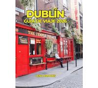 DUBLÍN GUÍA DE VIAJE 2026: Descubre la capital de Irlanda: historia, joyas ocultas, pubs irlandeses, cultura y excursiones inolvidables.