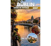 DUBLIN GUIDE DE VOYAGE 2027: Capitale irlandaise des histoires et de l'âme. Là où l'histoire, la littérature et les rues animées se rencontrent. ... et comment profiter de la capitale irlandaise