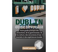 DUBLIN GUIDE DE VOYAGE 2027: Votre guide pratique des attractions, de la gastronomie, de la culture, des excursions d'une journée et des expériences locales