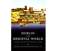 Dublin In The Medieval World: Studies In Honour Of Howard B. Clarke