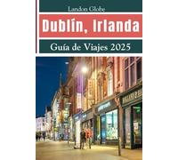 Dublín, Irlanda Guía de Viajes 2025: Explore Dublín como un local con las principales atracciones Joyas ocultas Comida y cultura de pub Itinerarios detallados y consejos de expertos