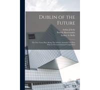 Dublin Of The Future: The New Town Plan, Being The Scheme Awarded Teh First Prize In The International Competition