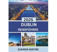 Dublin Reiseführer 2025: Eine Insider-Reise durch Dublin 2025: Entdecken Sie historische Sehenswürdigkeiten, lebendige Viertel und versteckte Juwelen mit Expertentipps für jeden Reisenden