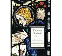 Dublin’s Stained Glass: A Guide to the Finest Twentieth-century Windows