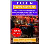 DUBLIN TRAVEL GUIDE 2025:: Budget-Friendly Guide to Insider Secrets, Hidden Gems, Local Hotspots, Maps, and QR Codes in Black & White Edition