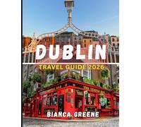 DUBLIN TRAVEL GUIDE 2026: The Ultimate 2026 Guide to Dublin: Attractions, Day Trips, Food, and Cultural Insights