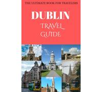 DUBLIN TRAVEL GUIDE: Discover Ireland's Capital with Insider Tips, Top Attractions, Hidden Gems, Local Culture, Food, Day Trips, and Practical Travel Advice