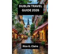 DUBLIN TRAVEL GUIDE2026: Discover the Heart of Ireland: A Local’s Guide toDublin
