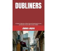DUBLINERS: A Classic Collection of Short Stories Exploring Life, Love, and Identity in Early 20th-Century Dublin