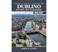 DUBLINO Guida di viaggio 2026-2027: Esplora la capitale d'Irlanda a modo tuo, una guida pratica a monumenti, pub, gite di un giorno, quartieri e consigli per ogni budget
