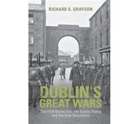 Dublins Great Wars by Grayson & Richard S. Professor of Twentieth Century History & Goldsmiths & University of London Grayson Richard S. Professor of Twentieth Century History Goldsmiths University of