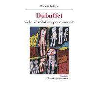 Dubuffet Ou la révolution permanente - Michel Thévoz - L'atelier Contemporain - broché - Monographie