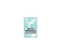 Duck Breeding - A Collection Of Articles On Selection, Crossing, Feeding And Other Aspects Of Breeding Ducks