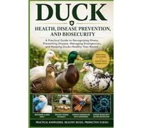 Duck Health, Disease Prevention, and Biosecurity: A Practical Guide to Recognizing Illness, Preventing Disease, Managing Emergencies, and Keeping Ducks Healthy Year-Round