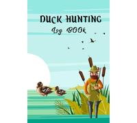 Duck Hunting Log Book: This Book Will Help To Keep Track Hunting Sessions And Record Of Your Hunting Trips, Weather, Terrain And More