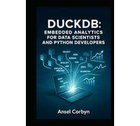 DUCKDB: EMBEDDED ANALYTICS FOR DATA SCIENTISTS AND PYTHON DEVELOPERS: Process Gigabytes Locally with SQL, Pandas Integration and Real-World Projects