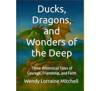 Ducks, Dragons, and Wonders of the Deep: Three Whimsical Tales of Courage, Friendship, and Faith