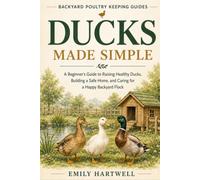 DUCKS MADE SIMPLE: A Beginner's Guide to Raising Healthy Ducks, Building a Safe Home, and Caring for a Happy Backyard Flock