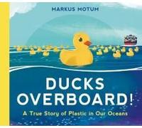 Ducks Overboard!: A True Story Of Plastic In Our Oceans