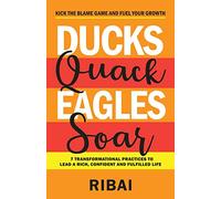 Ducks Quack Eagles Soar: 7 Transformational Practices to Lead a Rich, Confident and Fulfilled Life