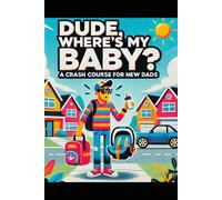 Dude, Where's My Baby?: A New Father's Field Manual