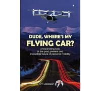 Dude, Where's My Flying Car?: A fascinating look at the past, present and incredible future of personal mobility