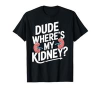 Dude Where's My Kidney - Chirurgie de greffe de donneur d'organes T-Shirt