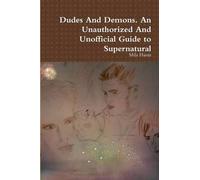 Dudes And Demons. An Unauthorized And Unofficial Guide To Supernatural