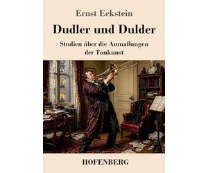 Dudler und Dulder: Studien über die Anmaßungen der Tonkunst