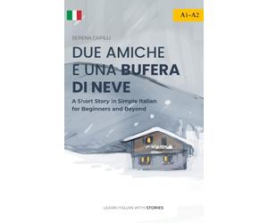 Due Amiche e Una Bufera di Neve: a Short Story in Simple Italian (A1-A2): Easy Italian Reader