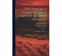 Due Anni Alla Corte Di Carlo Emanuele I0., Duca Di Savoia: Da Dispacci Al Senato...