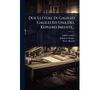 Due Lettere Di Galileo Galilei Ed Una Del Keplero Inedite...