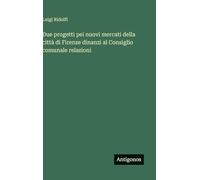 Due progetti pei nuovi mercati della città di Firenze dinanzi al Consiglio comunale relazioni