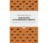 Due Ruote Di Passione E Libertà: Ricordi E Racconti Di Motociclette