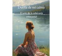 Dueña de mi calma: El arte de la soberanía emocional