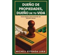 DUEÑO DE PROPIEDADES, DUEÑO DE TU VIDA: GUIA BASICA PARA INVERTIR EN BIENES RAICES