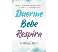 Duerme, bebe, respira: Los tres hábitos simples que transforman tu cuerpo y tu mente en 21 días