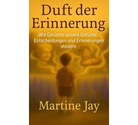 Duft der Erinnerung: Wie Gerüche unsere Gefühle, Entscheidungen und Erinnerungen steuern