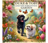 Duke And Toby And The Forgotten Garden: Two Dogs, One Enchanted Garden, and the Journey to Find Their Way Home