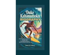 DUKE KAHANAMOKU BIOGRAPHY: From the Shores of Waikiki to Olympic Gold, The Legendary Story of Hawaii’s Greatest Waterman.
